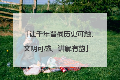 让千年晋祠历史可触、文明可感、讲解有韵