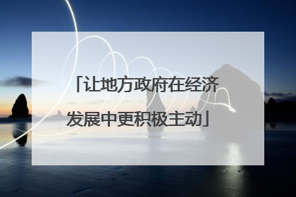 让地方政府在经济发展中更积极主动