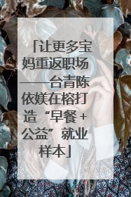 让更多宝妈重返职场——台青陈依媄在榕打造“早餐＋公益”就业样本