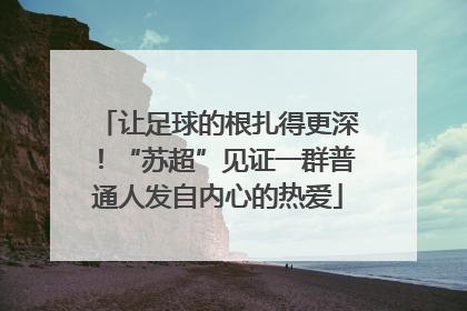 让足球的根扎得更深！“苏超”见证一群普通人发自内心的热爱