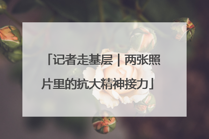 记者走基层｜两张照片里的抗大精神接力