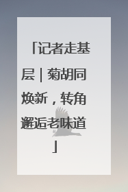 记者走基层｜菊胡同焕新，转角邂逅老味道