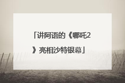 讲阿语的《哪吒2》亮相沙特银幕