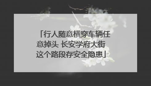 行人随意横穿车辆任意掉头 长安学府大街这个路段存安全隐患