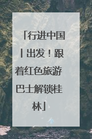 行进中国丨出发！跟着红色旅游巴士解锁桂林