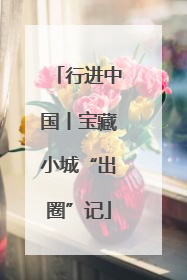 行进中国丨宝藏小城“出圈”记