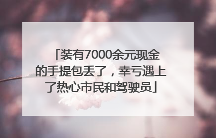 装有7000余元现金的手提包丢了，幸亏遇上了热心市民和驾驶员