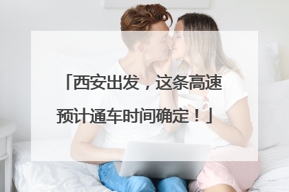 西安出发，这条高速预计通车时间确定！