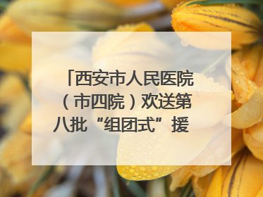 西安市人民医院（市四院）欢送第八批“组团式”援藏医疗队队员
