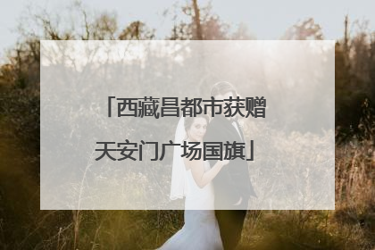 西藏昌都市获赠天安门广场国旗