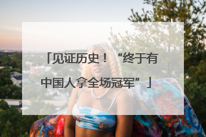 见证历史！“终于有中国人拿全场冠军”