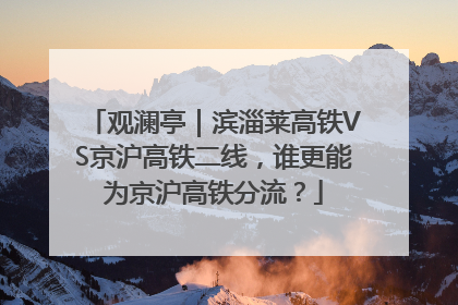 观澜亭｜滨淄莱高铁VS京沪高铁二线，谁更能为京沪高铁分流？