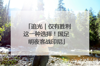 追光｜仅有胜利这一种选择！国足明夜客战印尼