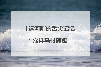 运河畔的舌尖记忆：嘉祥马村煎包