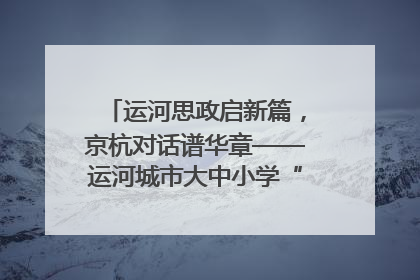 运河思政启新篇，京杭对话谱华章——运河城市大中小学“运河思政”一体化联合体在京成立
