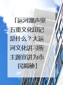 运河潮声里五重文化印记是什么？大运河文化讲习所主题宣讲为市民揭秘