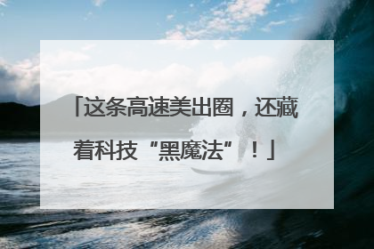 这条高速美出圈，还藏着科技“黑魔法”！