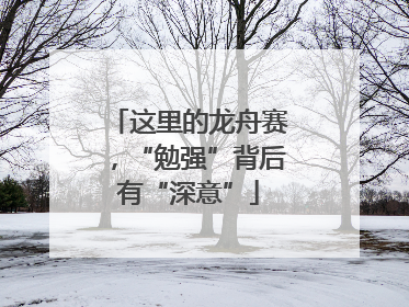 这里的龙舟赛，“勉强”背后有“深意”