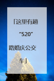 这里有趟“520”路婚庆公交车