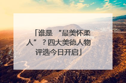 谁是 “最美怀柔人”？四大美德人物评选今日开启