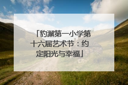 豹澥第一小学第十六届艺术节：约定阳光与幸福