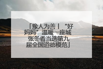 豫人为善丨“好妈妈”温暖一座城 张冬香当选第九届全国道德模范