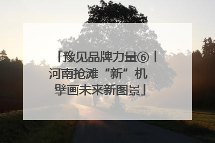 豫见品牌力量⑥丨河南抢滩“新”机 擘画未来新图景