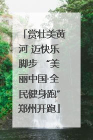赏壮美黄河 迈快乐脚步 “美丽中国·全民健身跑”郑州开跑
