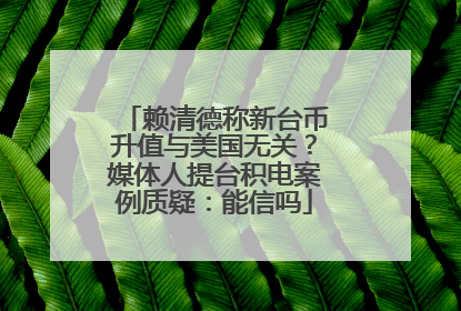 赖清德称新台币升值与美国无关？媒体人提台积电案例质疑：能信吗