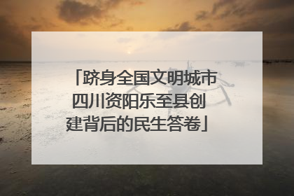 跻身全国文明城市 四川资阳乐至县创建背后的民生答卷