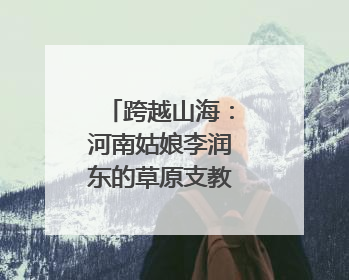 跨越山海：河南姑娘李润东的草原支教路｜青年眼中的西部情缘