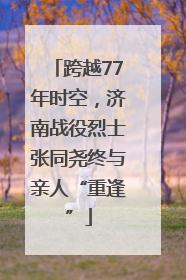 跨越77年时空，济南战役烈士张同尧终与亲人“重逢”