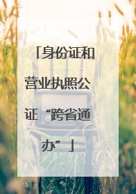 身份证和营业执照公证“跨省通办”