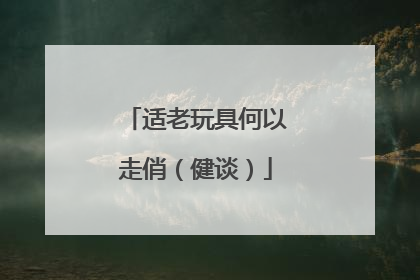 适老玩具何以走俏（健谈）