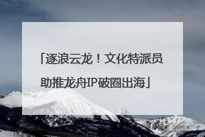 逐浪云龙！文化特派员助推龙舟IP破圈出海