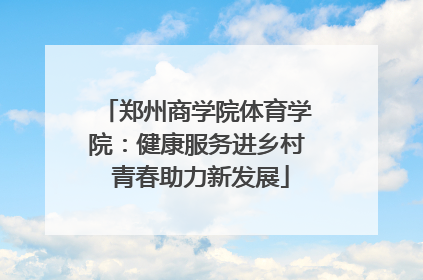 郑州商学院体育学院：健康服务进乡村 青春助力新发展