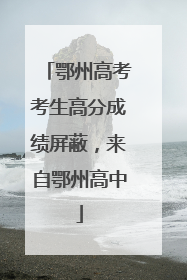 鄂州高考考生高分成绩屏蔽，来自鄂州高中