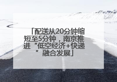 配送从20分钟缩短至5分钟，南京推进“低空经济+快递”融合发展