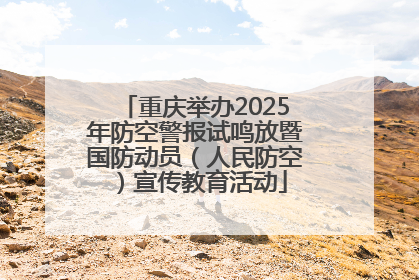 重庆举办2025年防空警报试鸣放暨国防动员（人民防空）宣传教育活动