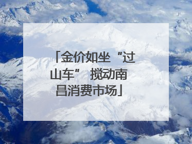 金价如坐“过山车” 搅动南昌消费市场
