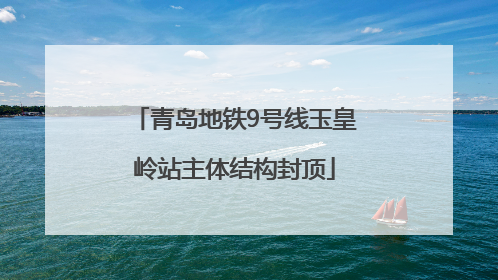 青岛地铁9号线玉皇岭站主体结构封顶