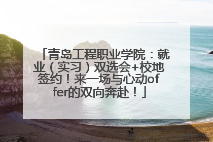 青岛工程职业学院：就业（实习）双选会+校地签约！来一场与心动offer的双向奔赴！