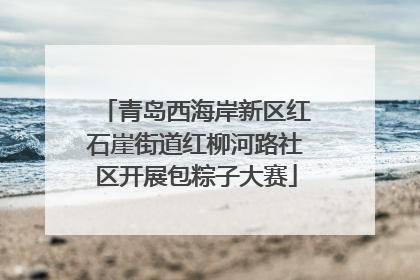 青岛西海岸新区红石崖街道红柳河路社区开展包粽子大赛