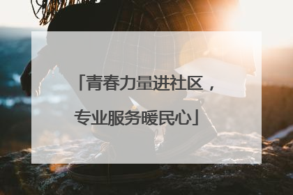 青春力量进社区，专业服务暖民心