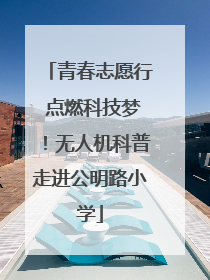 青春志愿行 点燃科技梦！无人机科普走进公明路小学
