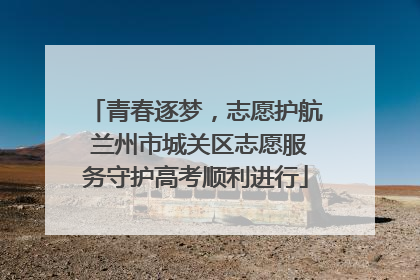 青春逐梦，志愿护航 兰州市城关区志愿服务守护高考顺利进行