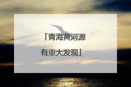 青海黄河源有重大发现