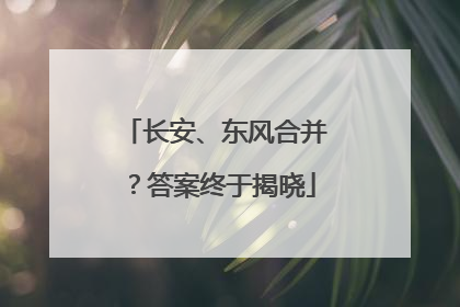 长安、东风合并？答案终于揭晓