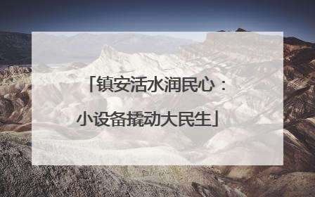 镇安活水润民心：小设备撬动大民生