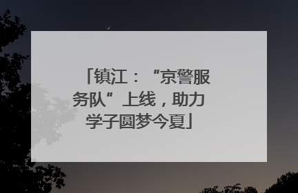 镇江：“京警服务队”上线，助力学子圆梦今夏